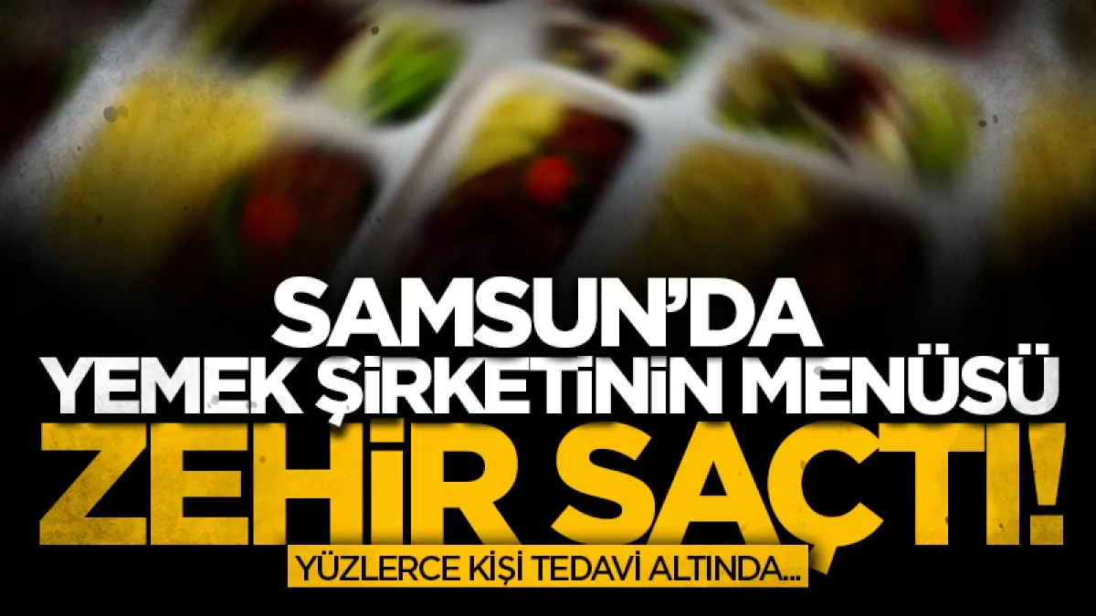 Bafra'da yemek şirketinin menüsü zehir saçtı!