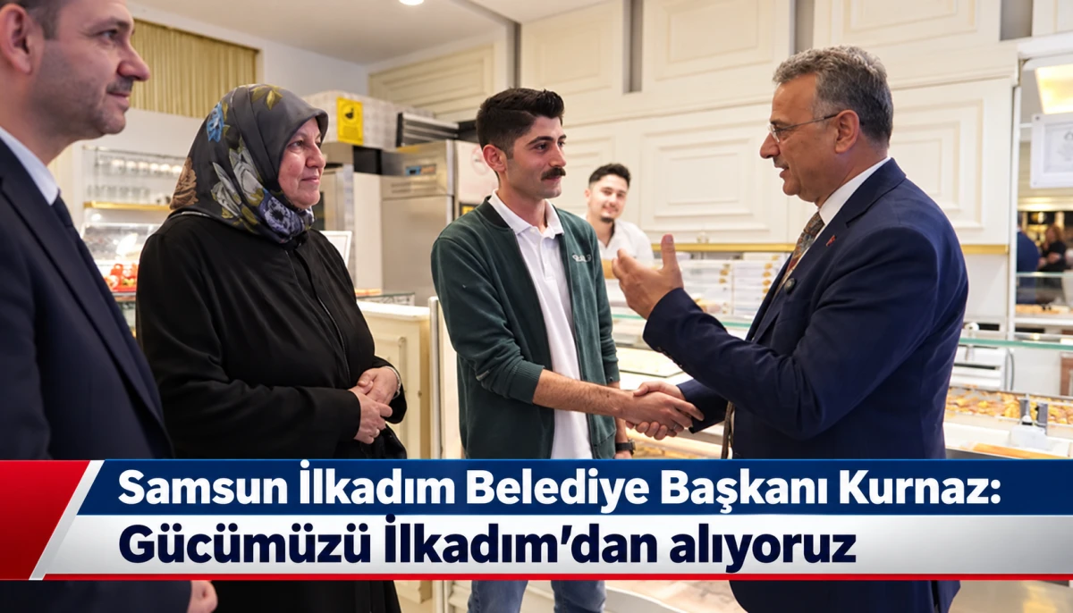 Samsun İlkadım Belediye Başkanı Kurnaz: Gücümüzü İlkadım’dan alıyoruz