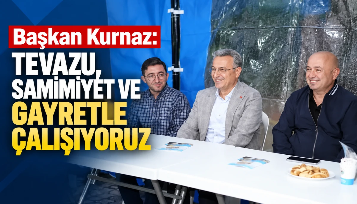 Başkan Kurnaz: Tevazu, samimiyet ve gayretle çalışıyoruz