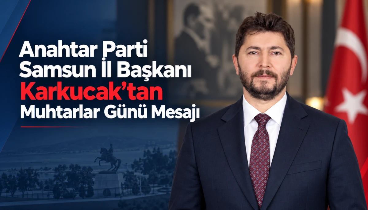 Anahtar Parti Samsun İl Başkanı Karkucak'tan Muhtarlar Günü Mesajı