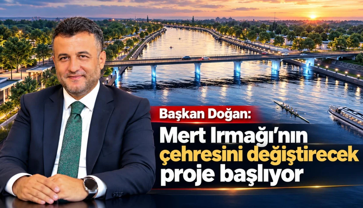 Başkan Doğan: Mert Irmağı’nın çehresini değiştirecek proje başlıyor
